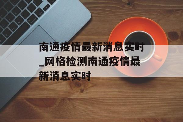 南通疫情最新消息实时_网格检测南通疫情最新消息实时